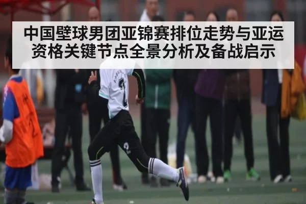 中国壁球男团亚锦赛排位走势与亚运资格关键节点全景分析及备战启示