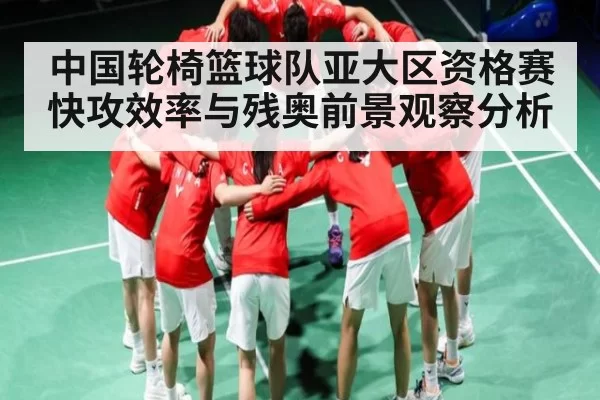 中国轮椅篮球队亚大区资格赛快攻效率与残奥前景观察分析